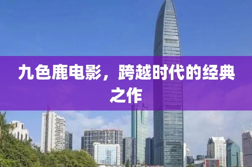 九色鹿电影，跨越时代的经典之作