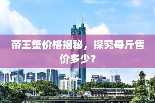 帝王蟹价格揭秘，探究每斤售价多少？