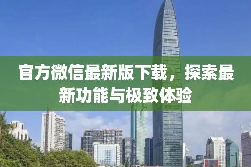 官方微信最新版下载，探索最新功能与极致体验