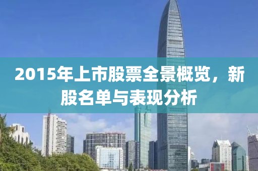 2015年上市股票全景概览，新股名单与表现分析
