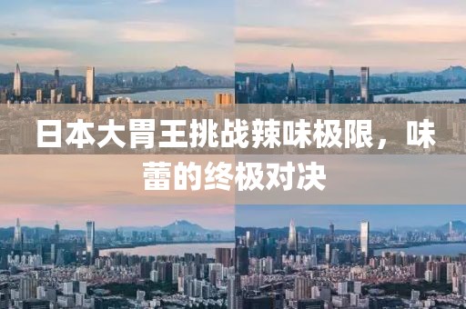 日本大胃王挑战辣味极限，味蕾的终极对决
