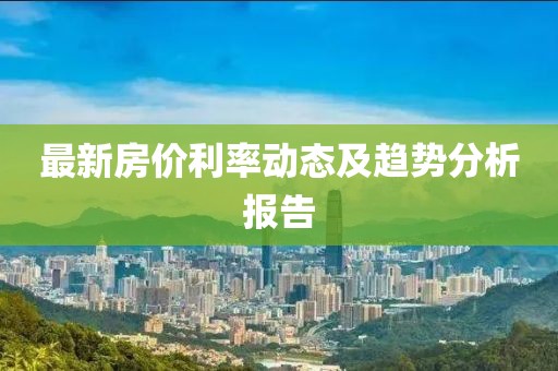 最新房价利率动态及趋势分析报告