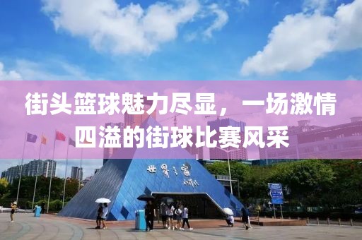 街头篮球魅力尽显，一场激情四溢的街球比赛风采