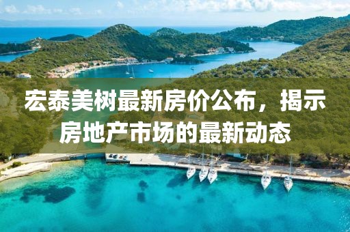 宏泰美树最新房价公布，揭示房地产市场的最新动态