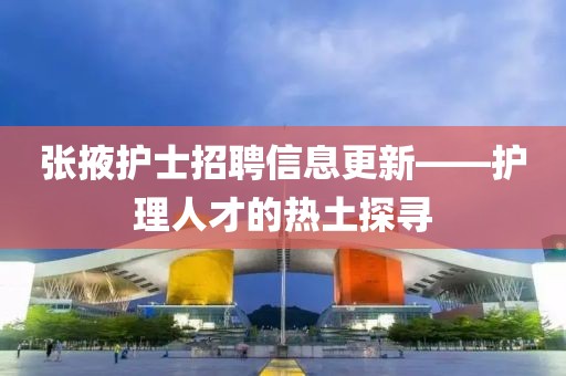 张掖护士招聘信息更新——护理人才的热土探寻