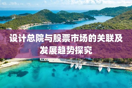 设计总院与股票市场的关联及发展趋势探究