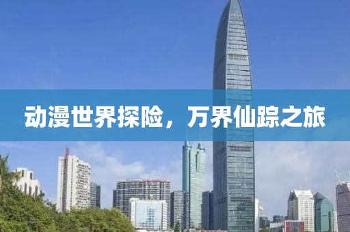 动漫世界探险，万界仙踪之旅