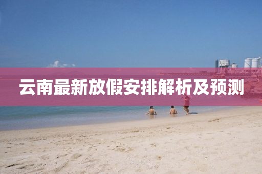 云南最新放假安排解析及预测