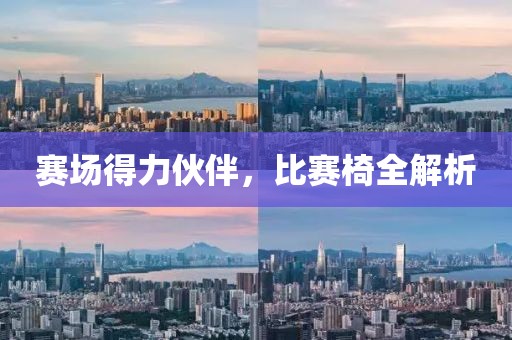 赛场得力伙伴，比赛椅全解析