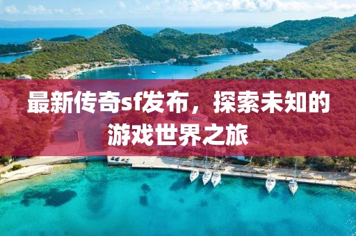 最新传奇sf发布，探索未知的游戏世界之旅