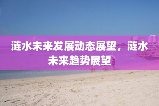 涟水未来发展动态展望，涟水未来趋势展望