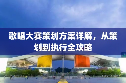 歌唱大赛策划方案详解，从策划到执行全攻略