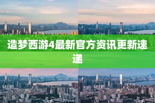 造梦西游4最新官方资讯更新速递