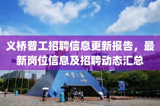 义桥普工招聘信息更新报告，最新岗位信息及招聘动态汇总