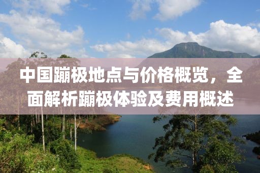 中国蹦极地点与价格概览，全面解析蹦极体验及费用概述