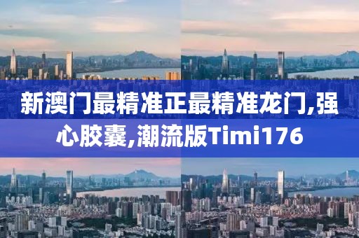 新澳门最精准正最精准龙门,强心胶囊,潮流版Timi176