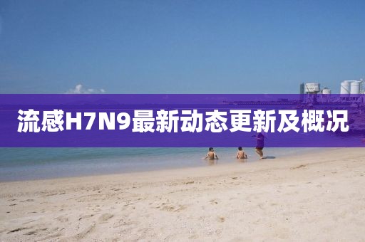 流感H7N9最新动态更新及概况