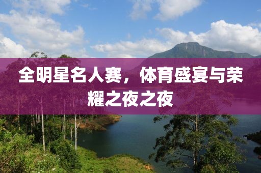 全明星名人赛，体育盛宴与荣耀之夜之夜