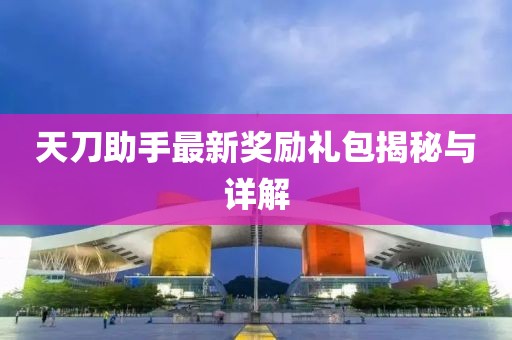 天刀助手最新奖励礼包揭秘与详解