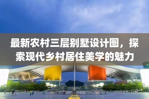 最新农村三层别墅设计图，探索现代乡村居住美学的魅力