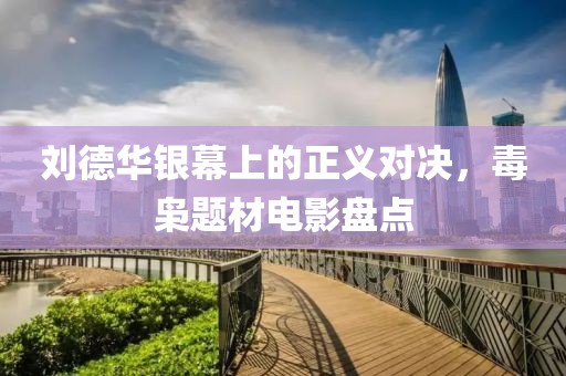 刘德华银幕上的正义对决，毒枭题材电影盘点