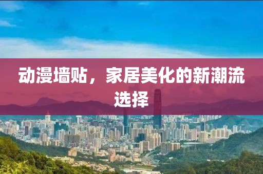 动漫墙贴，家居美化的新潮流选择