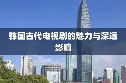 韩国古代电视剧的魅力与深远影响