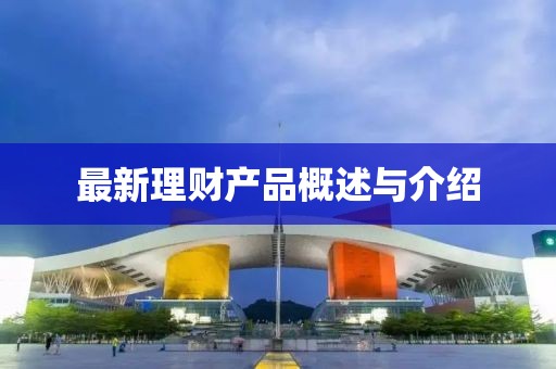 最新理财产品概述与介绍