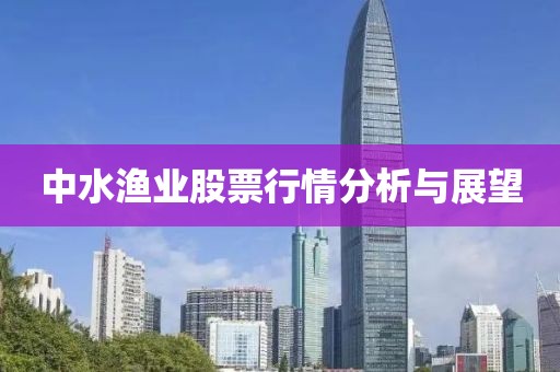 中水渔业股票行情分析与展望