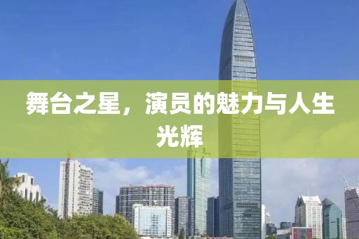 舞台之星，演员的魅力与人生光辉