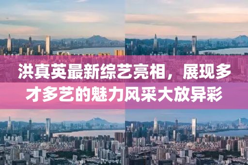 洪真英最新综艺亮相，展现多才多艺的魅力风采大放异彩