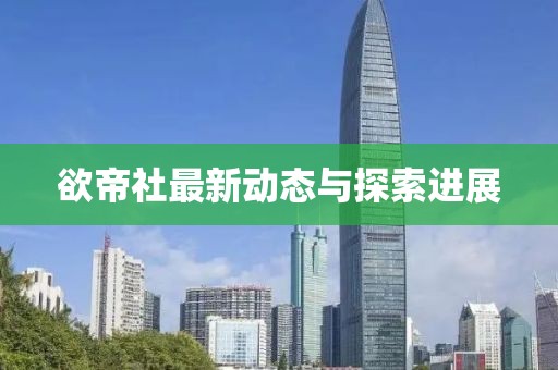 欲帝社最新动态与探索进展