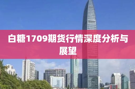 白糖1709期货行情深度分析与展望