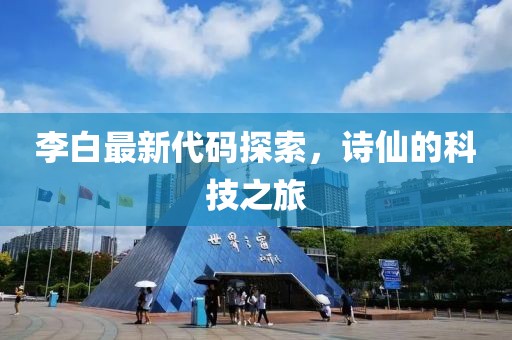 李白最新代码探索，诗仙的科技之旅