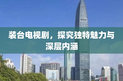 装台电视剧，探究独特魅力与深层内涵