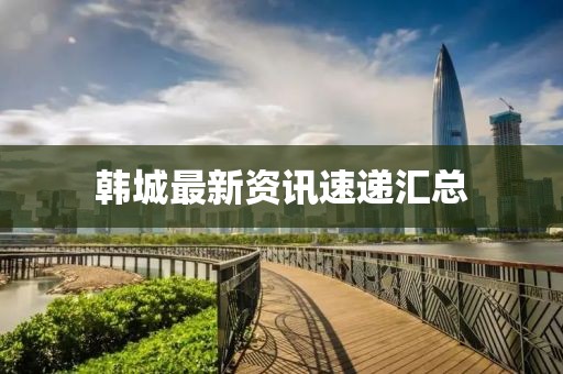韩城最新资讯速递汇总