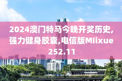 2024澳门特马今晚开奖历史,强力健身胶囊,电信版MIixue252.11