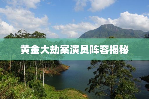 黄金大劫案演员阵容揭秘