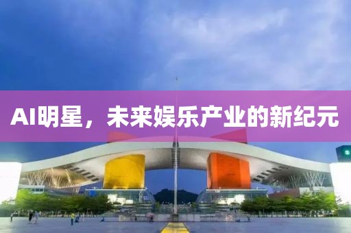 AI明星，未来娱乐产业的新纪元