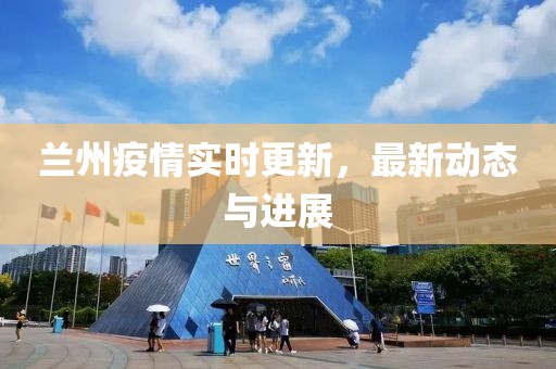 兰州疫情实时更新，最新动态与进展