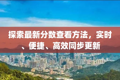 探索最新分数查看方法，实时、便捷、高效同步更新