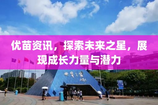 优苗资讯，探索未来之星，展现成长力量与潜力