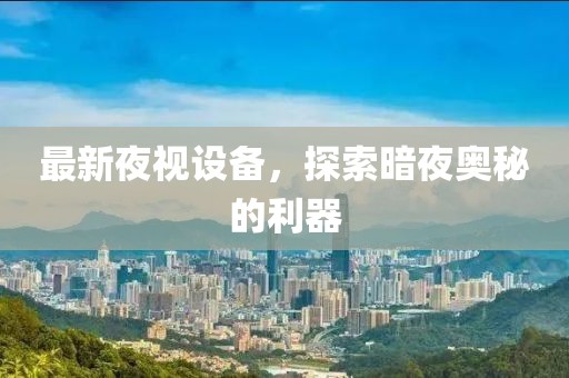 最新夜视设备，探索暗夜奥秘的利器