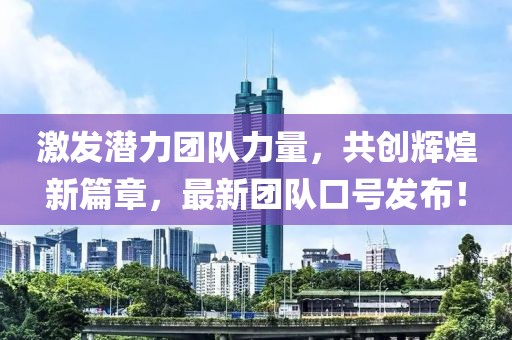 激发潜力团队力量，共创辉煌新篇章，最新团队口号发布！