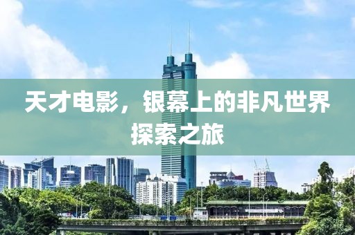 天才电影，银幕上的非凡世界探索之旅