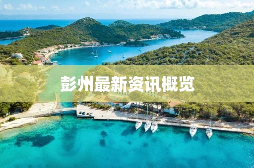 彭州最新资讯概览