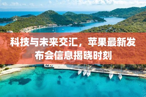 科技与未来交汇，苹果最新发布会信息揭晓时刻