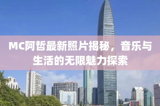 MC阿哲最新照片揭秘，音乐与生活的无限魅力探索