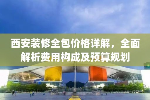 西安装修全包价格详解，全面解析费用构成及预算规划