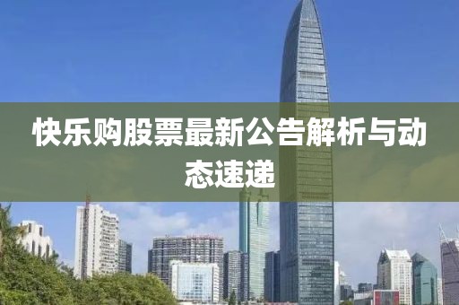 快乐购股票最新公告解析与动态速递